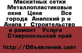 Маскитных сетки.Металлопластиковые окна › Цена ­ 500 - Все города, Анапский р-н, Анапа г. Строительство и ремонт » Услуги   . Ставропольский край